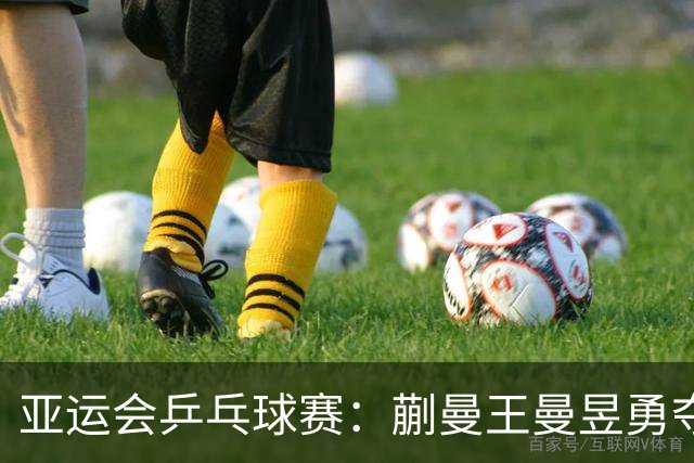 亚运会乒乓球赛：蒯曼王曼昱勇夺女双金，林诗栋男单封王