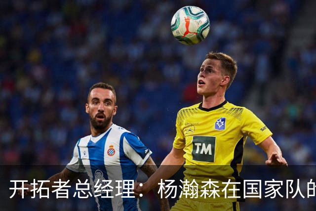 开拓者总经理：杨瀚森在国家队的杰出表现令人瞩目；训练营竞争激烈