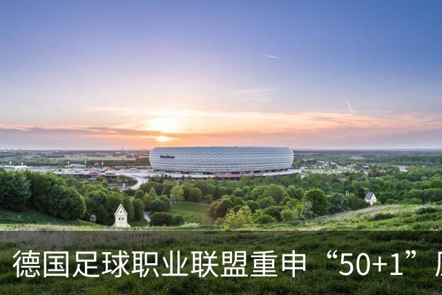德国足球职业联盟重申“50+1”原则，助力2027年改革计划
