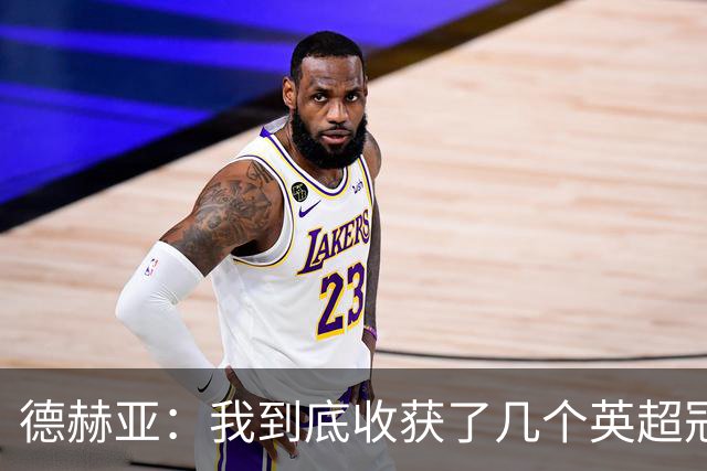 德赫亚：我到底收获了几个英超冠军？