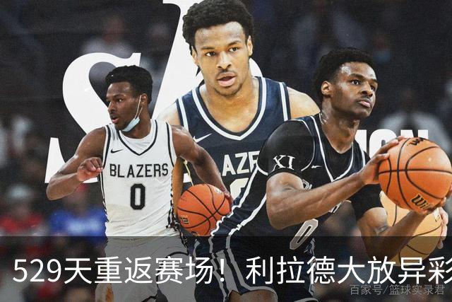 529天重返赛场！利拉德大放异彩，杨瀚森也不甘示弱！